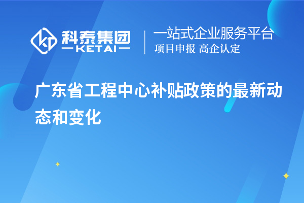 <a href=http:///fuwu/gongchengzhongxin.html target=_blank class=infotextkey>廣東省工程中心補(bǔ)貼</a>政策的最新動(dòng)態(tài)和變化