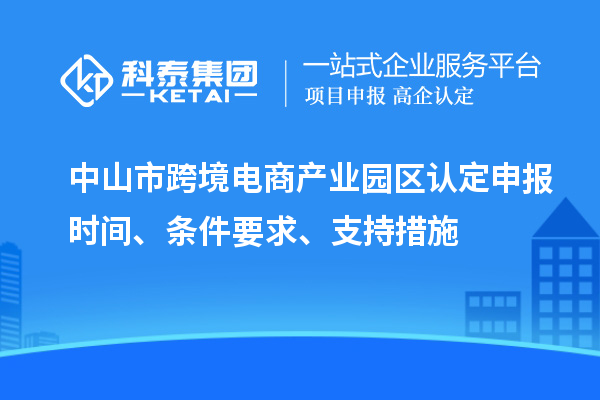 中山市跨境電商產(chǎn)業(yè)園區(qū)認定申報時間、條件要求、支持措施
