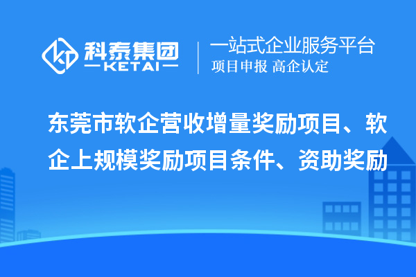 東莞市軟企營收增量獎勵項目、軟企上規(guī)模獎勵項目條件、資助獎勵