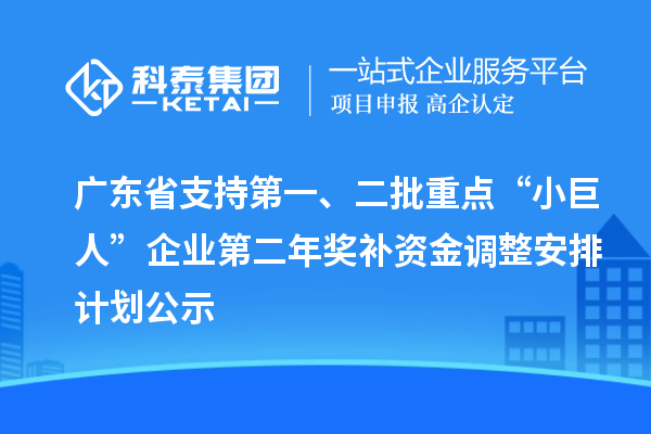 廣東省支持第一、二批重點(diǎn)“小巨人”企業(yè)第二年獎(jiǎng)補(bǔ)資金調(diào)整安排計(jì)劃公示