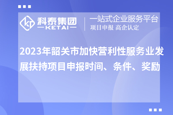 2023年韶關(guān)市加快營利性服務(wù)業(yè)發(fā)展扶持項(xiàng)目申報(bào)時(shí)間、條件、獎(jiǎng)勵(lì)