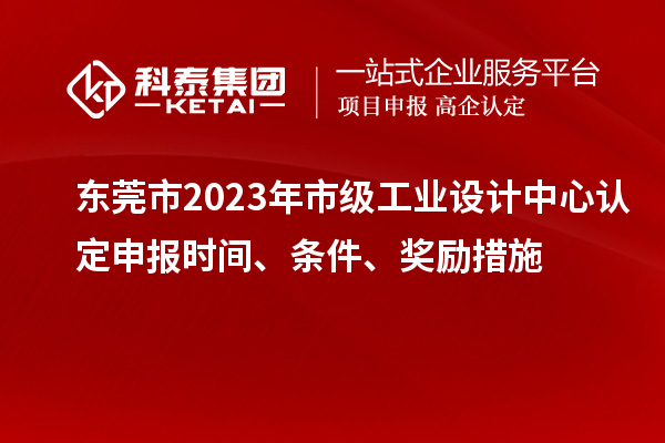 東莞市2023年市級(jí)工業(yè)設(shè)計(jì)中心認(rèn)定申報(bào)時(shí)間、條件、獎(jiǎng)勵(lì)措施