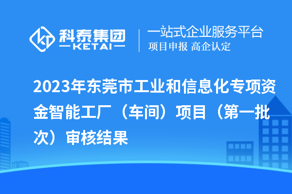 2023年?yáng)|莞市工業(yè)和信息化專項(xiàng)資金智能工廠（車間）項(xiàng)目（第一批次）審核結(jié)果