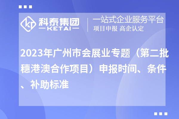 2023年廣州市會展業(yè)專題（第二批穗港澳合作項目）申報時間、條件、補助標(biāo)準(zhǔn)