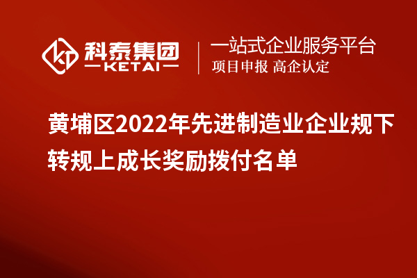 黃埔區(qū)2022年先進(jìn)制造業(yè)企業(yè)規(guī)下轉(zhuǎn)規(guī)上成長(zhǎng)獎(jiǎng)勵(lì)撥付名單