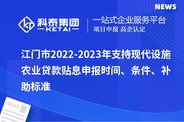 江門(mén)市2022-2023年支持現(xiàn)代設(shè)施農(nóng)業(yè)貸款貼息申報(bào)時(shí)間、條件、補(bǔ)助標(biāo)準(zhǔn)