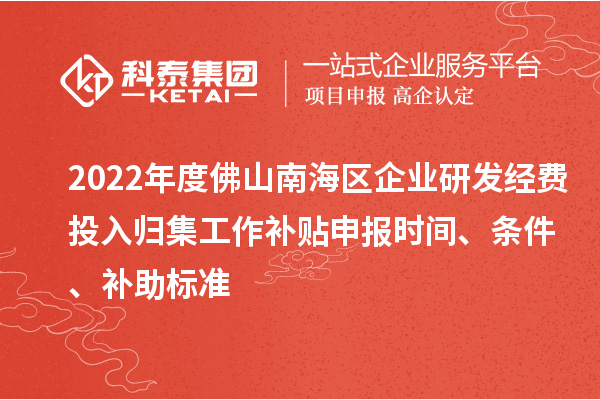 2022年度佛山南海區(qū)企業(yè)研發(fā)經(jīng)費(fèi)投入歸集工作補(bǔ)貼申報(bào)時(shí)間、條件、補(bǔ)助標(biāo)準(zhǔn)