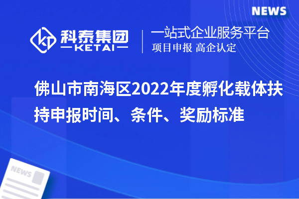 佛山市南海區(qū)2022年度孵化載體扶持申報(bào)時(shí)間、條件、獎(jiǎng)勵(lì)標(biāo)準(zhǔn)