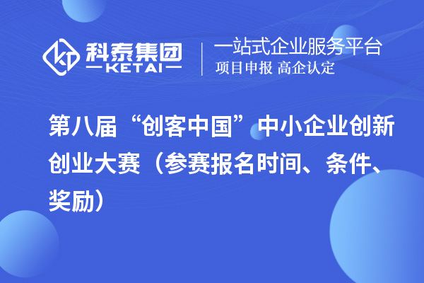 第八屆“創(chuàng)客中國”中小企業(yè)創(chuàng)新創(chuàng)業(yè)大賽（參賽報(bào)名時間、條件、獎勵）