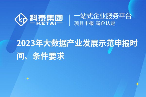 2023年大數(shù)據(jù)產(chǎn)業(yè)發(fā)展示范申報時間、條件要求