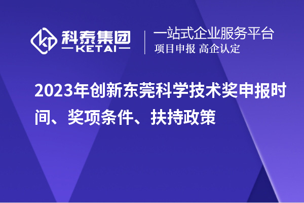 2023年創(chuàng)新東莞科學(xué)技術(shù)獎(jiǎng)申報(bào)時(shí)間、獎(jiǎng)項(xiàng)條件、扶持政策