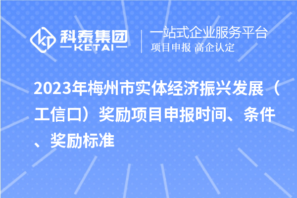 2023年梅州市實(shí)體經(jīng)濟(jì)振興發(fā)展（工信口）獎(jiǎng)勵(lì)項(xiàng)目申報(bào)時(shí)間、條件、獎(jiǎng)勵(lì)標(biāo)準(zhǔn)