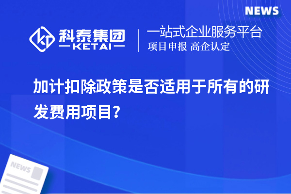 加計扣除政策是否適用于所有的研發(fā)費用項目？