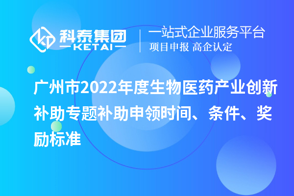 廣州市2022年度生物醫(yī)藥產(chǎn)業(yè)創(chuàng)新補(bǔ)助專題補(bǔ)助申領(lǐng)時(shí)間、條件、獎(jiǎng)勵(lì)標(biāo)準(zhǔn)