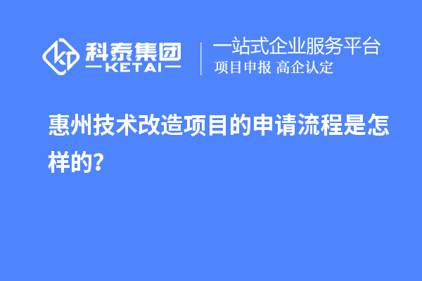 惠州<a href=http:///fuwu/jishugaizao.html target=_blank class=infotextkey>技術改造</a>項目的申請流程是怎樣的？