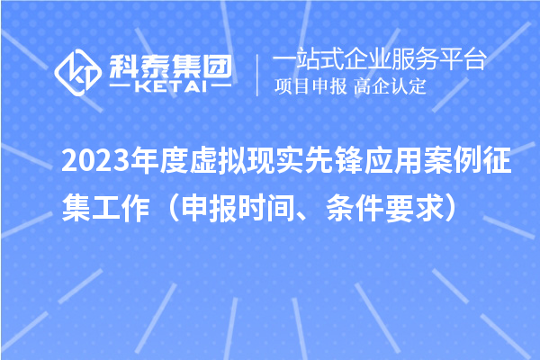 2023年度虛擬現(xiàn)實先鋒應(yīng)用案例征集工作（申報時間、條件要求）