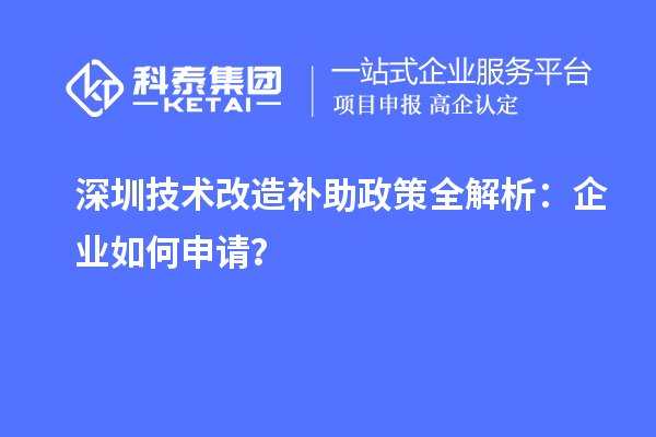 深圳技術(shù)改造補助政策全解析：企業(yè)如何申請？