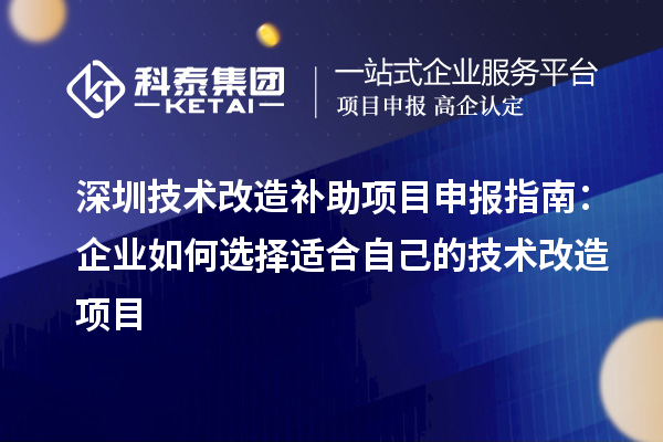 深圳技術(shù)改造補(bǔ)助<a href=http:///shenbao.html target=_blank class=infotextkey>項(xiàng)目申報(bào)</a>指南：企業(yè)如何選擇適合自己的技術(shù)改造項(xiàng)目