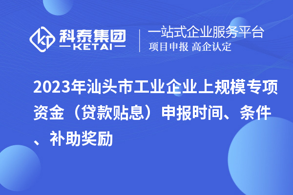 2023年汕頭市工業(yè)企業(yè)上規(guī)模專項資金（貸款貼息）申報時間、條件、補助獎勵