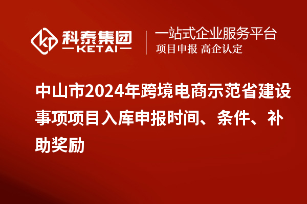 中山市2024年跨境電商示范省建設事項項目入庫申報時間、條件、補助獎勵