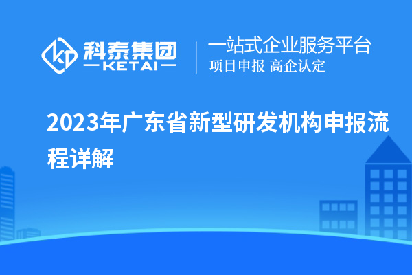 2023年廣東省新型研發(fā)機(jī)構(gòu)申報(bào)流程詳解