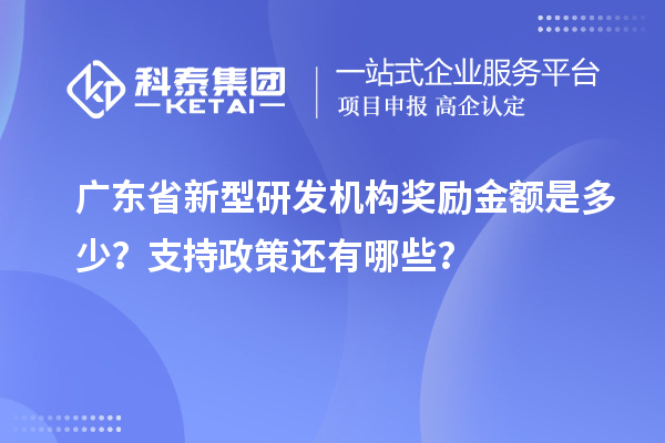 廣東省新型研發(fā)機(jī)構(gòu)獎勵金額是多少？支持政策還有哪些？