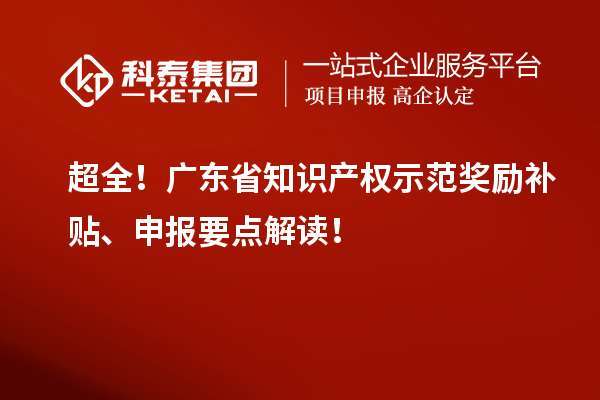 超全！廣東省知識(shí)產(chǎn)權(quán)示范獎(jiǎng)勵(lì)補(bǔ)貼、申報(bào)要點(diǎn)解讀！