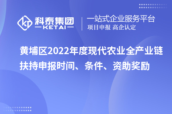 黃埔區(qū)2022年度現(xiàn)代農(nóng)業(yè)全產(chǎn)業(yè)鏈扶持申報(bào)時(shí)間、條件、資助獎(jiǎng)勵(lì)