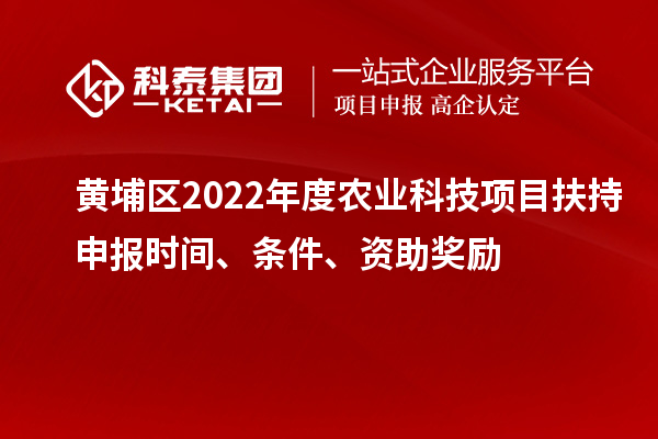 黃埔區(qū)2022年度農(nóng)業(yè)科技項(xiàng)目扶持申報(bào)時(shí)間、條件、資助獎(jiǎng)勵(lì)