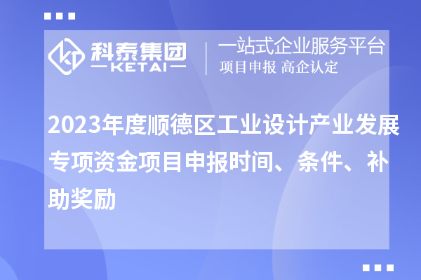 2023年度順德區(qū)工業(yè)設(shè)計(jì)產(chǎn)業(yè)發(fā)展專項(xiàng)資金項(xiàng)目申報(bào)時(shí)間、條件、補(bǔ)助獎(jiǎng)勵(lì)