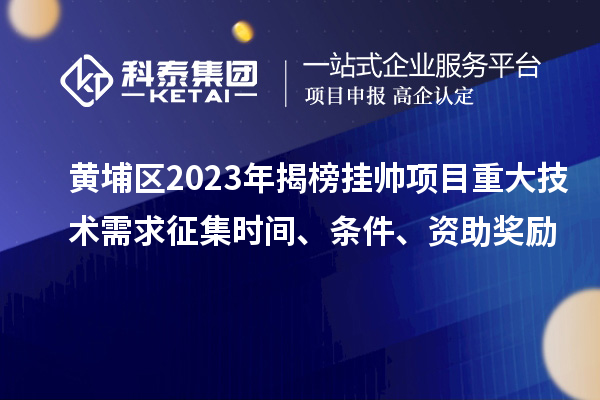 黃埔區(qū)2023年揭榜掛帥項(xiàng)目重大技術(shù)需求征集時(shí)間、條件、資助獎(jiǎng)勵(lì)