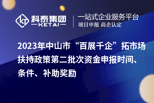 2023年中山市“百展千企”拓市場扶持政策第二批次資金申報時間、條件、補(bǔ)助獎勵