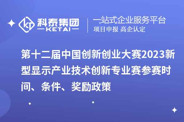 第十二屆中國(guó)創(chuàng)新創(chuàng)業(yè)大賽2023新型顯示產(chǎn)業(yè)技術(shù)創(chuàng)新專業(yè)賽參賽時(shí)間、條件、獎(jiǎng)勵(lì)政策
