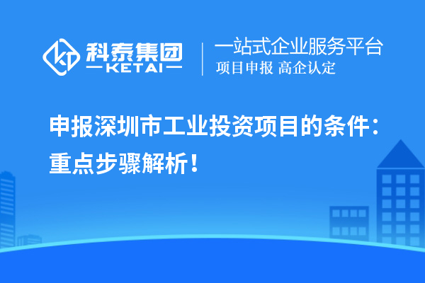 申報深圳市工業(yè)投資項目的條件：重點步驟解析！