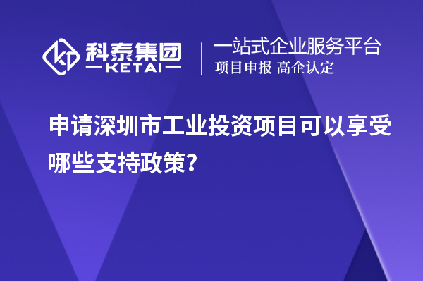 申請深圳市工業(yè)投資項目可以享受哪些支持政策？