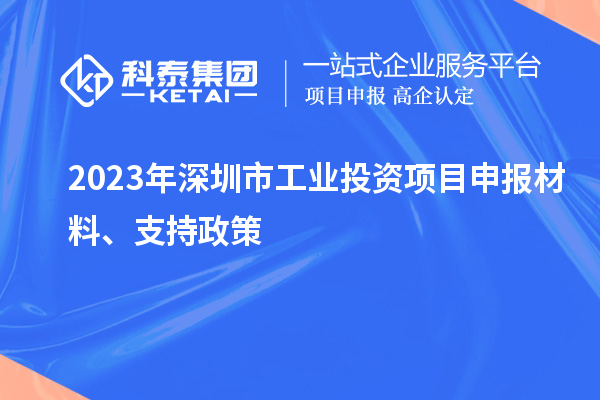 2023年深圳市工業(yè)投資項目申報材料、支持政策