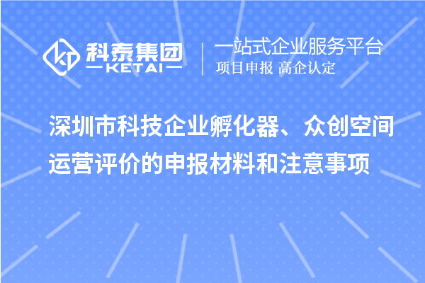 深圳市科技企業(yè)孵化器、眾創(chuàng)空間運營評價的申報材料和注意事項