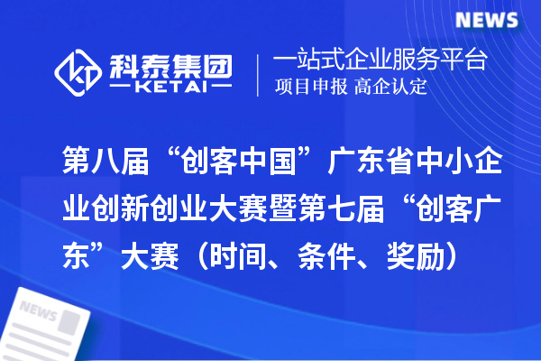 第八屆“創(chuàng)客中國”廣東省中小企業(yè)創(chuàng)新創(chuàng)業(yè)大賽暨第七屆“創(chuàng)客廣東”大賽（時(shí)間、條件、獎(jiǎng)勵(lì)）