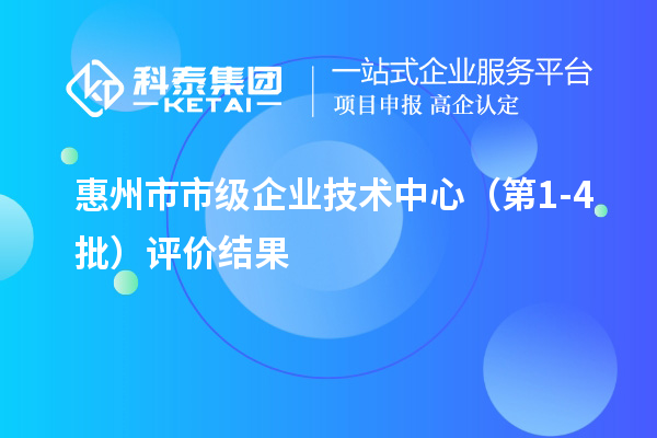 惠州市市級企業(yè)技術中心（第1-4批）評價結果