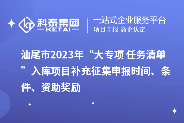 汕尾市2023年“大專項(xiàng)+任務(wù)清單”入庫項(xiàng)目補(bǔ)充征集申報時間、條件、資助獎勵