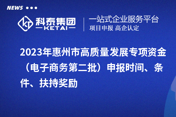 2023年惠州市高質量發(fā)展專項資金（電子商務第二批）申報時間、條件、扶持獎勵