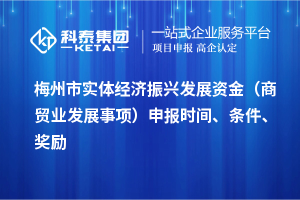 梅州市實體經(jīng)濟振興發(fā)展資金（商貿(mào)業(yè)發(fā)展事項）申報時間、條件、獎勵