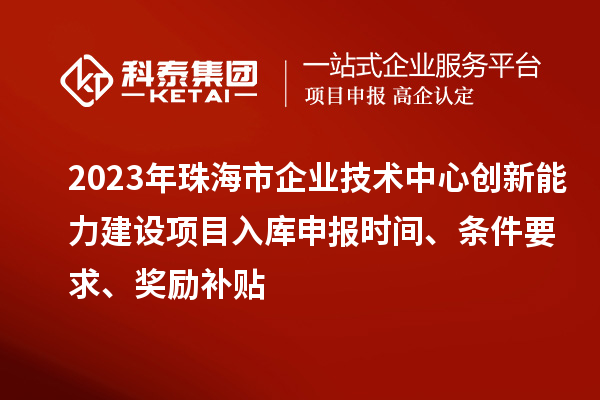 2023年珠海市企業(yè)技術(shù)中心創(chuàng)新能力建設(shè)項(xiàng)目入庫申報(bào)時(shí)間、條件要求、獎(jiǎng)勵(lì)補(bǔ)貼