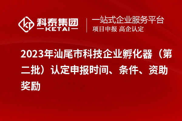 2023年汕尾市科技企業(yè)孵化器（第二批）認(rèn)定申報時間、條件、資助獎勵