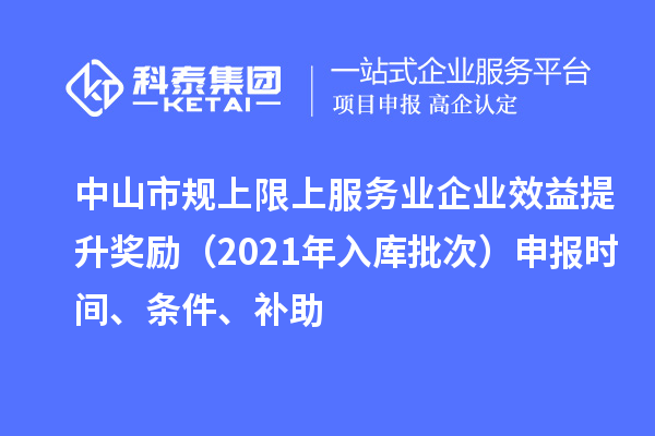 中山市規(guī)上限上服務(wù)業(yè)企業(yè)效益提升獎(jiǎng)勵(lì)（2021年入庫(kù)批次）申報(bào)時(shí)間、條件、補(bǔ)助