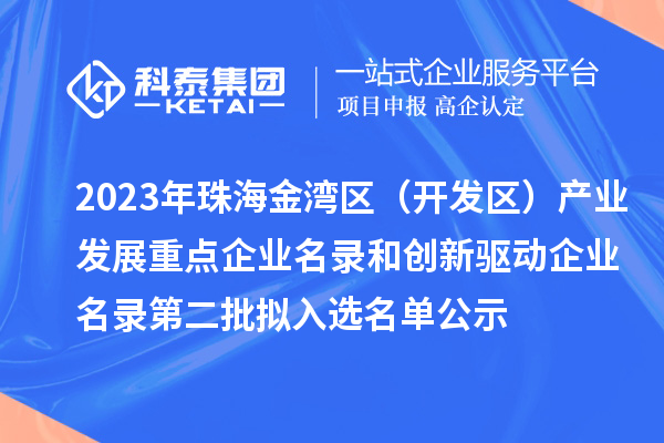 2023年珠海金灣區(qū)（開發(fā)區(qū)）產(chǎn)業(yè)發(fā)展重點(diǎn)企業(yè)名錄和創(chuàng)新驅(qū)動企業(yè)名錄第二批擬入選名單公示