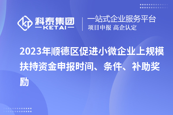 2023年順德區(qū)促進(jìn)小微企業(yè)上規(guī)模扶持資金申報(bào)時(shí)間、條件、補(bǔ)助獎(jiǎng)勵(lì)