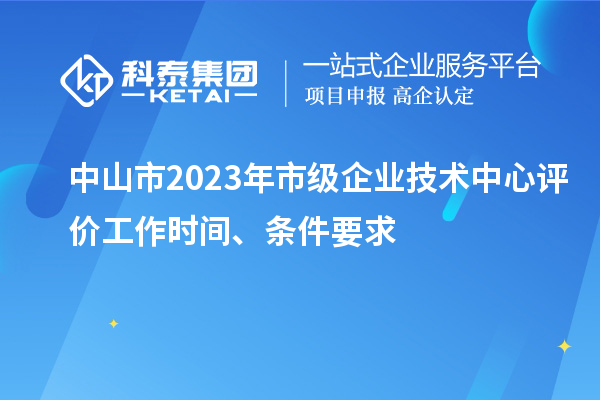 中山市2023年市級(jí)企業(yè)技術(shù)中心評(píng)價(jià)工作時(shí)間、條件要求