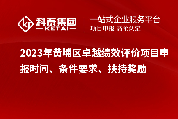 2023年黃埔區(qū)卓越績效評價項目申報時間、條件要求、扶持獎勵