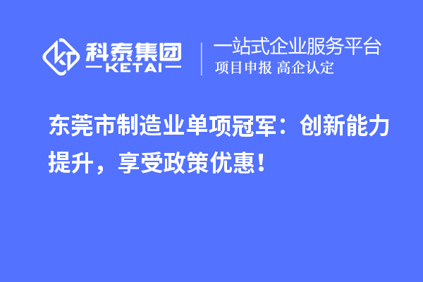 東莞市制造業(yè)單項冠軍：創(chuàng)新能力提升，享受政策優(yōu)惠！